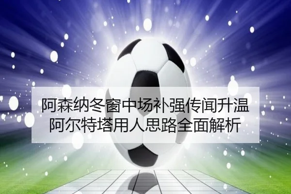阿森纳冬窗中场补强传闻升温 阿尔特塔用人思路全面解析